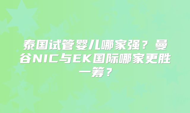 泰国试管婴儿哪家强?曼谷NIC与EK国际哪家更胜一筹?
