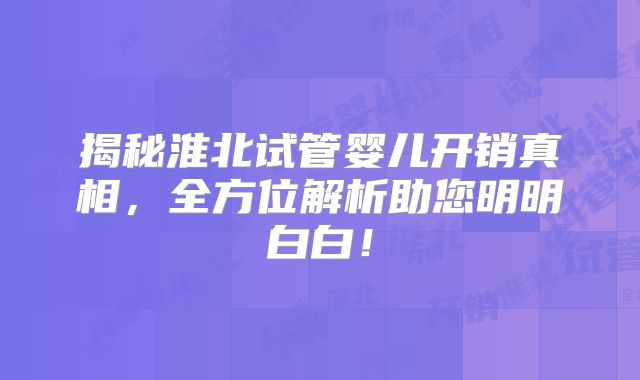 揭秘淮北试管婴儿开销真相,全方位解析助您明明白白!