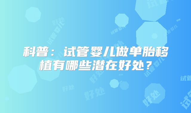 科普:试管婴儿做单胎移植有哪些潜在好处?