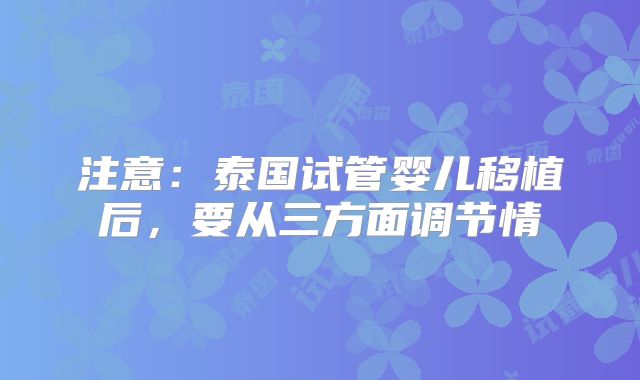 注意:泰国试管婴儿移植后,要从三方面调节情