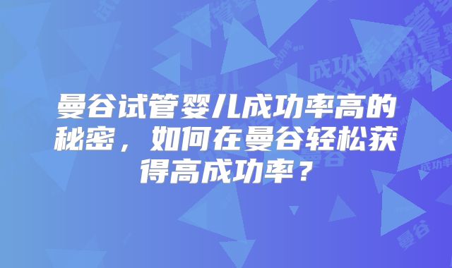 曼谷试管婴儿成功率高的秘密，如何在曼谷轻松获得高成功率？