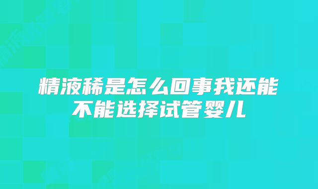 精液稀是怎么回事我还能不能选择试管婴儿