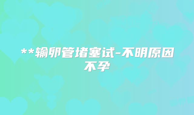**输卵管堵塞试-不明原因不孕
