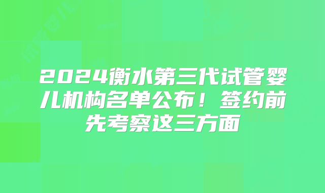 2024衡水第三代试管婴儿机构名单公布!签约前先考察这三方面
