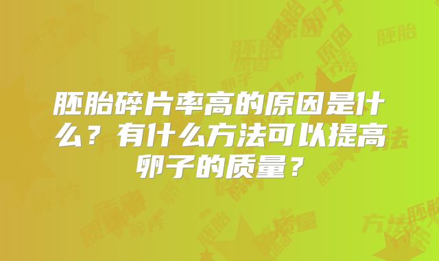 胚胎碎片率高的原因是什么？有什么方法可以提高卵子的质量？