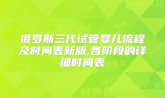俄罗斯三代试管婴儿流程及时间表新版,各阶段的详细时间表