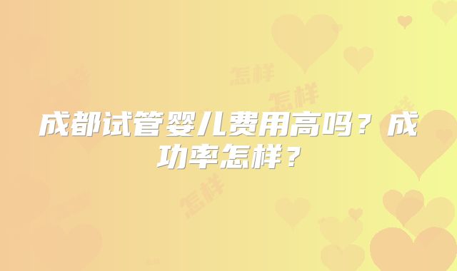 成都试管婴儿费用高吗?成功率怎样?