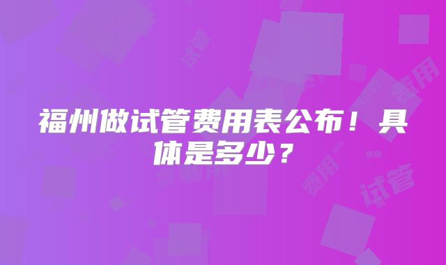 福州做试管费用表公布!具体是多少?
