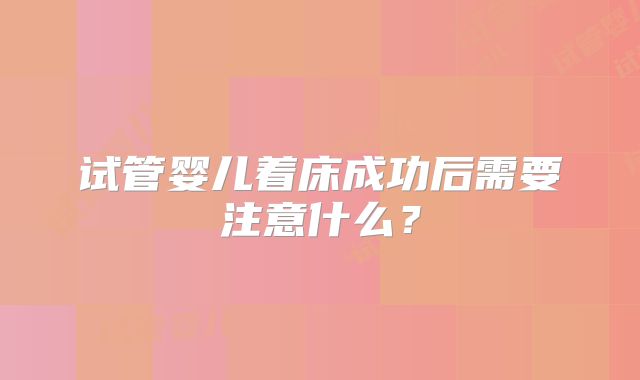 试管婴儿着床成功后需要注意什么？