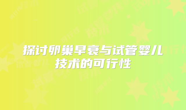 探讨卵巢早衰与试管婴儿技术的可行性