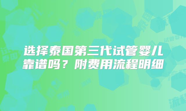 选择泰国第三代试管婴儿靠谱吗?附费用流程明细