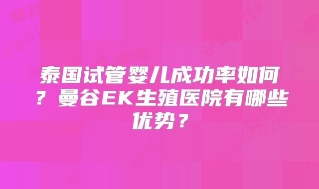 泰国试管婴儿成功率如何?曼谷EK生殖医院有哪些优势?