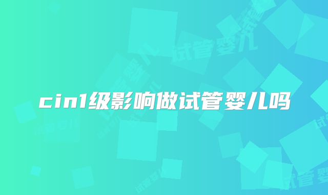 cin1级影响做试管婴儿吗