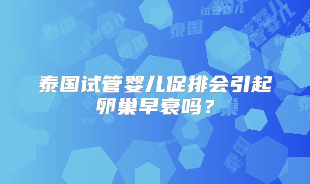 泰国试管婴儿促排会引起卵巢早衰吗?