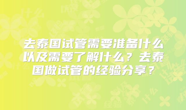 去泰国试管需要准备什么以及需要了解什么？去泰国做试管的经验分享？
