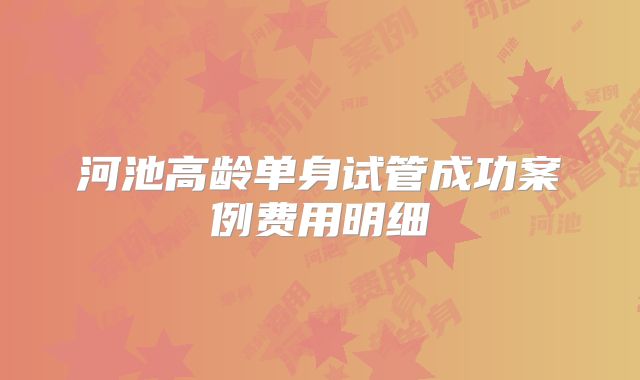河池高龄单身试管成功案例费用明细