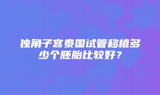 独角子宫泰国试管移植多少个胚胎比较好？