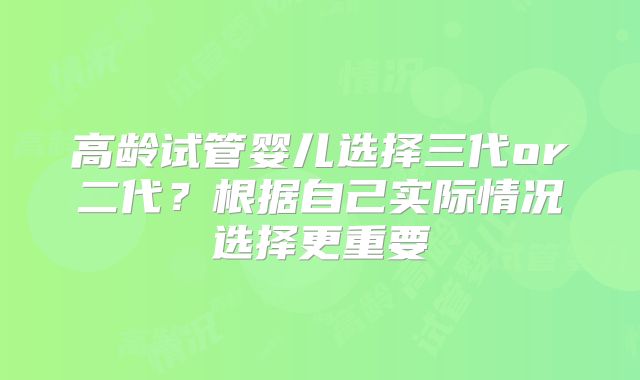 高龄试管婴儿选择三代or二代?根据自己实际情况选择更重要