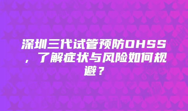 深圳三代试管预防OHSS,了解症状与风险如何规避?