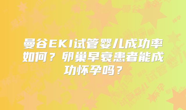 曼谷EKI试管婴儿成功率如何?卵巢早衰患者能成功怀孕吗?