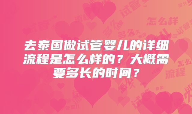 去泰国做试管婴儿的详细流程是怎么样的？大概需要多长的时间？