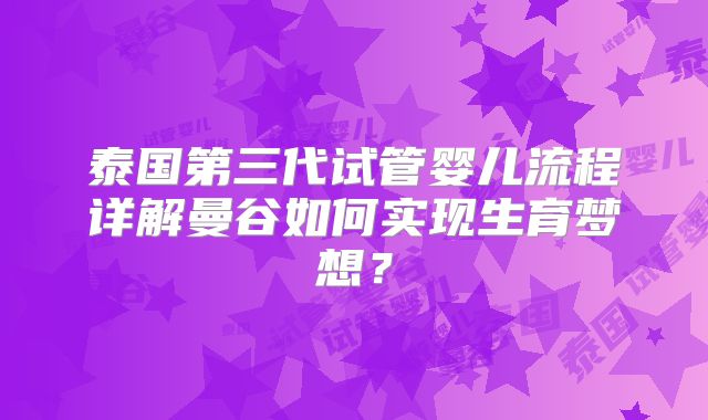 泰国第三代试管婴儿流程详解曼谷如何实现生育梦想？