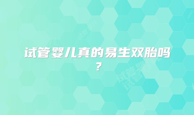 试管婴儿真的易生双胎吗?