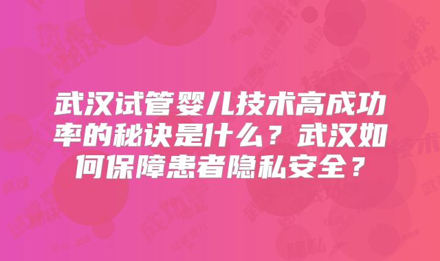 武汉试管婴儿技术高成功率的秘诀是什么？武汉如何保障患者隐私安全？