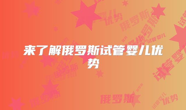 来了解俄罗斯试管婴儿优势