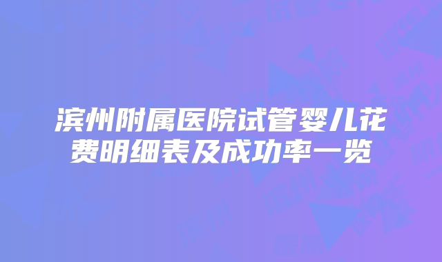 滨州附属医院试管婴儿花费明细表及成功率一览
