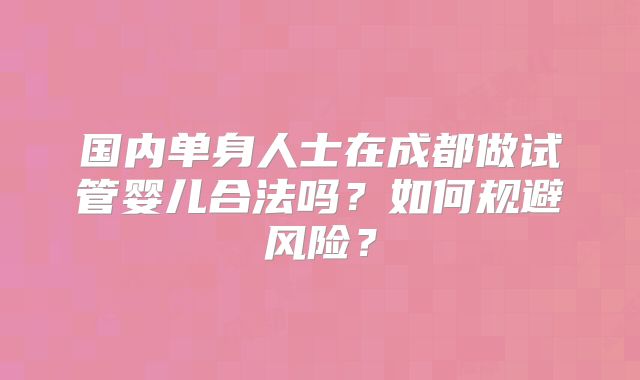国内单身人士在成都做试管婴儿合法吗?如何规避风险?