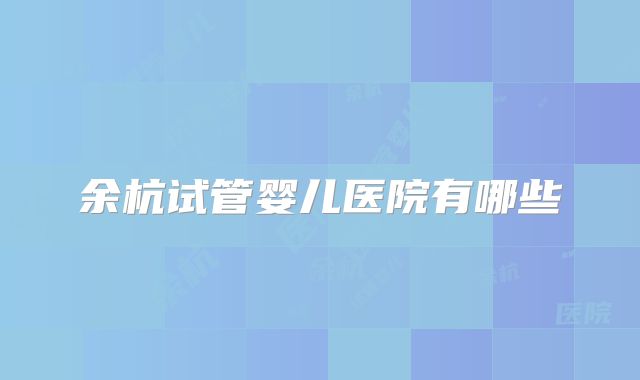余杭试管婴儿医院有哪些
