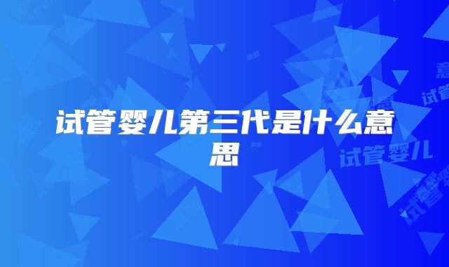 试管婴儿第三代是什么意思