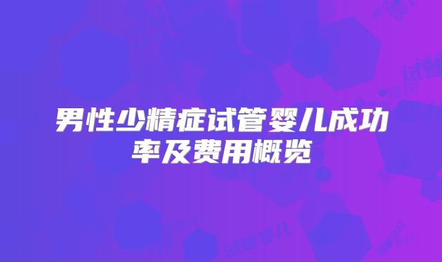 男性少精症试管婴儿成功率及费用概览