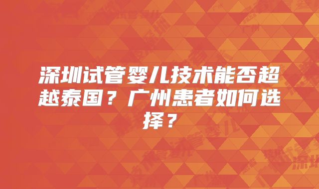 深圳试管婴儿技术能否超越泰国?广州患者如何选择?