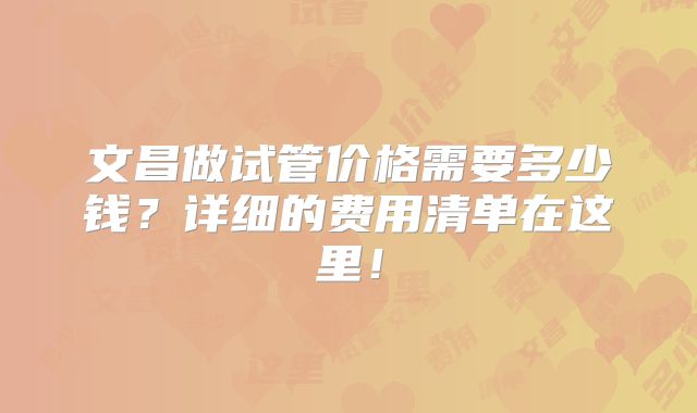 文昌做试管价格需要多少钱？详细的费用清单在这里！