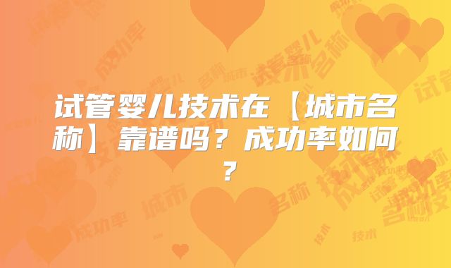 试管婴儿技术在【城市名称】靠谱吗?成功率如何?