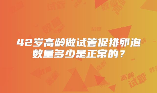42岁高龄做试管促排卵泡数量多少是正常的?