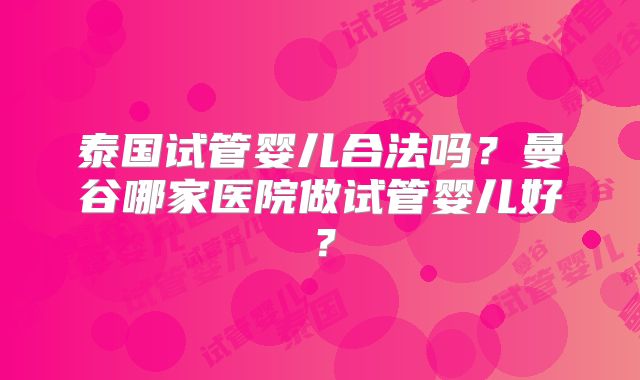 泰国试管婴儿合法吗?曼谷哪家医院做试管婴儿好?