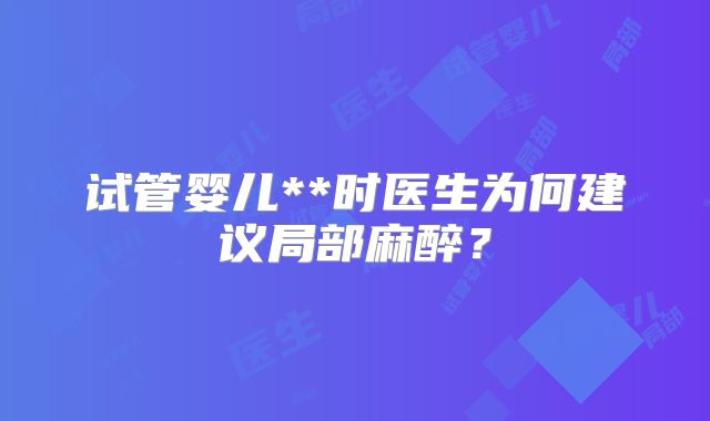 试管婴儿**时医生为何建议局部麻醉?