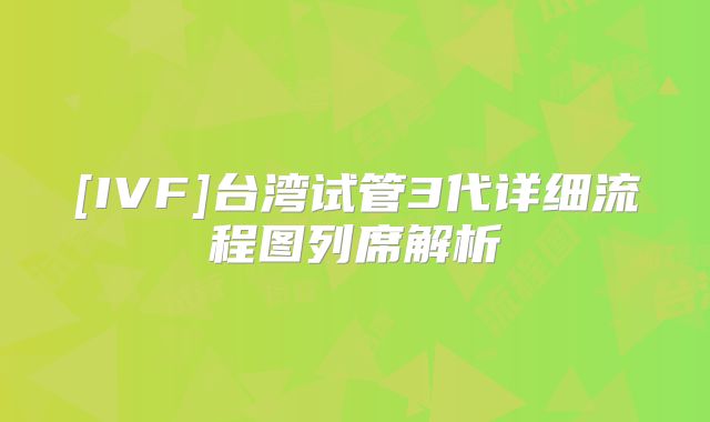 [IVF]台湾试管3代详细流程图列席解析