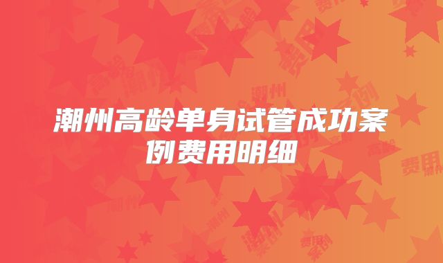 潮州高龄单身试管成功案例费用明细