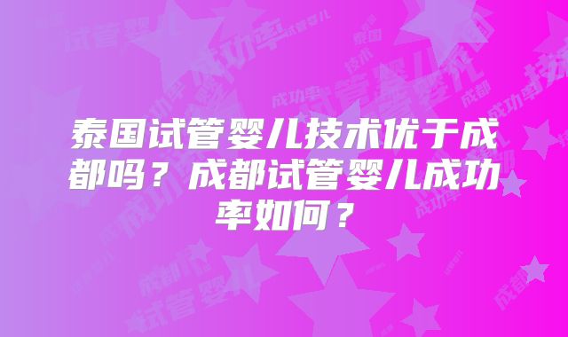 泰国试管婴儿技术优于成都吗?成都试管婴儿成功率如何?