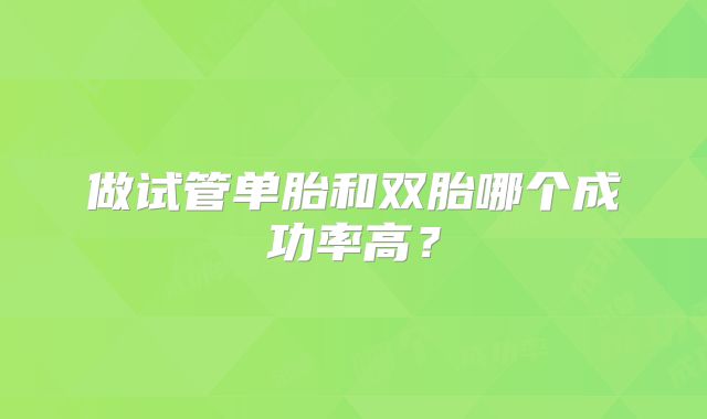 做试管单胎和双胎哪个成功率高？