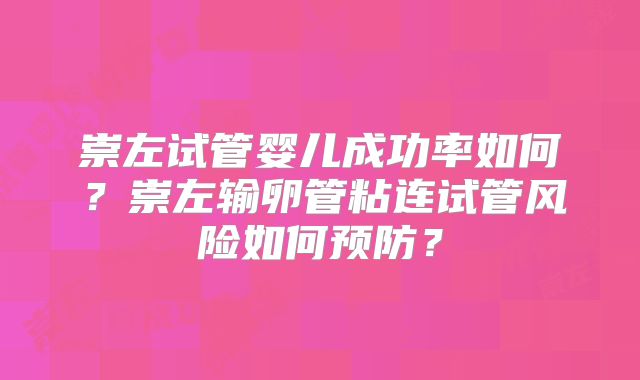崇左试管婴儿成功率如何？崇左输卵管粘连试管风险如何预防？