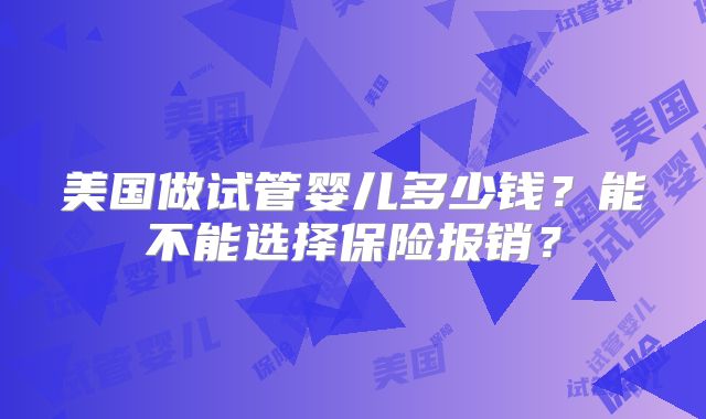 美国做试管婴儿多少钱？能不能选择保险报销？
