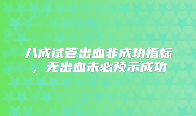八成试管出血非成功指标，无出血未必预示成功