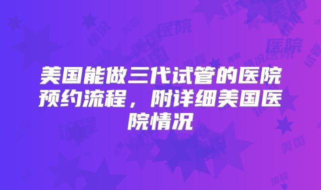 美国能做三代试管的医院预约流程，附详细美国医院情况