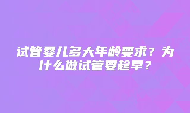 试管婴儿多大年龄要求?为什么做试管要趁早?