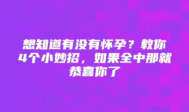 想知道有没有怀孕?教你4个小妙招,如果全中那就恭喜你了